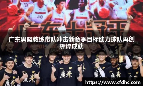 广东男篮教练带队冲击新赛季目标助力球队再创辉煌成就